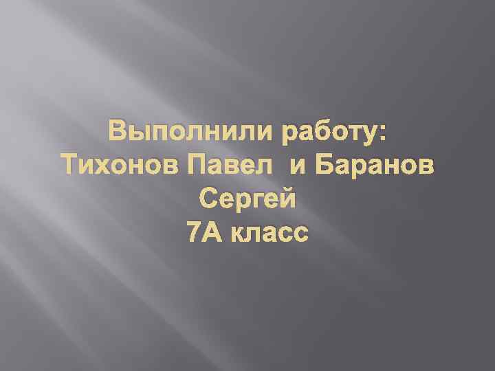 Выполнили работу: Тихонов Павел и Баранов Сергей 7 А класс 