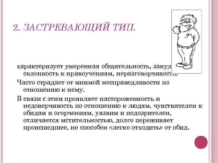 2. ЗАСТРЕВАЮЩИЙ ТИП. характеризует умеренная общительность, занудливость, склонность к нравоучениям, неразговорчивость. Часто страдает от