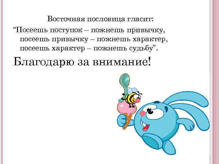 Восточная пословица гласит: “Посеешь поступок – пожнешь привычку, посеешь привычку – пожнешь характер, посеешь