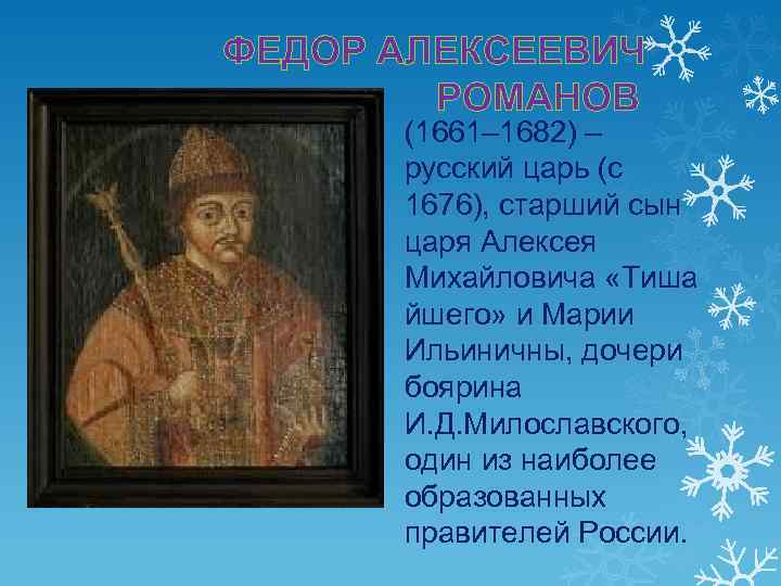 ФЕДОР АЛЕКСЕЕВИЧ РОМАНОВ (1661– 1682) – русский царь (с 1676), старший сын царя Алексея