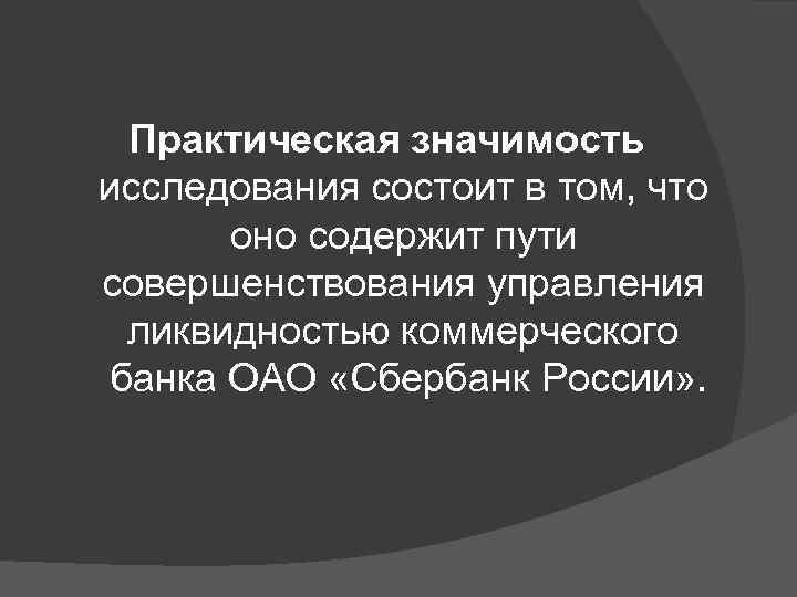 Практическая значимость исследования состоит в том, что оно содержит пути совершенствования управления ликвидностью коммерческого