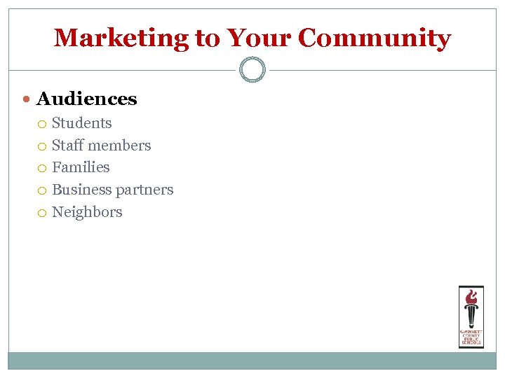 Marketing to Your Community Audiences Students Staff members Families Business partners Neighbors 