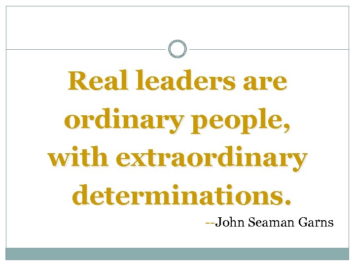 Real leaders are ordinary people, with extraordinary determinations. --John Seaman Garns 