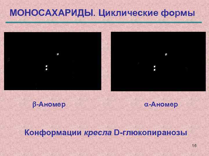 МОНОСАХАРИДЫ. Циклические формы -Аномер Конформации кресла D-глюкопиранозы 16 