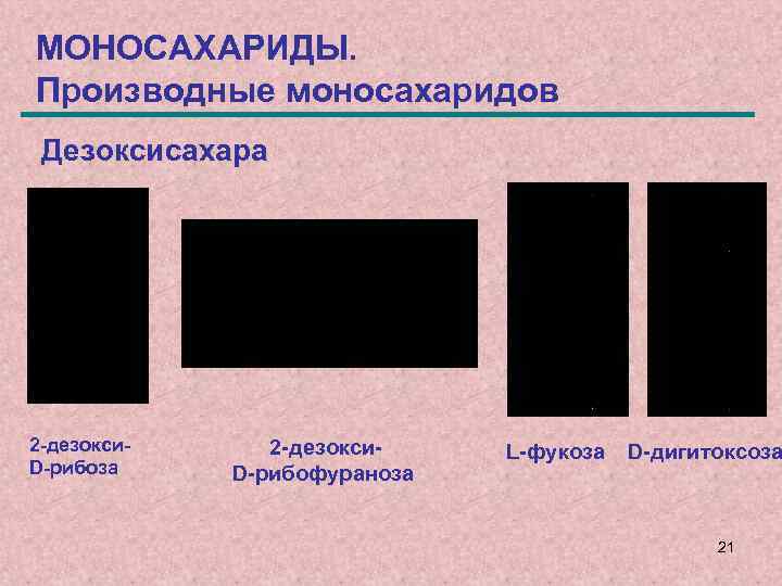 МОНОСАХАРИДЫ. Производные моносахаридов Дезоксисахара 2 -дезокси. D-рибоза 2 -дезокси. D-рибофураноза L-фукоза D-дигитоксоза 21 