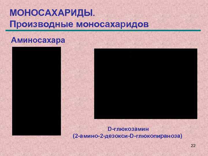 МОНОСАХАРИДЫ. Производные моносахаридов Аминосахара D-глюкозамин (2 -амино-2 -дезокси-D-глюкопираноза) 22 