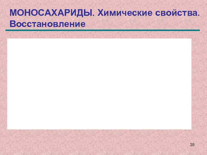 МОНОСАХАРИДЫ. Химические свойства. Восстановление 35 