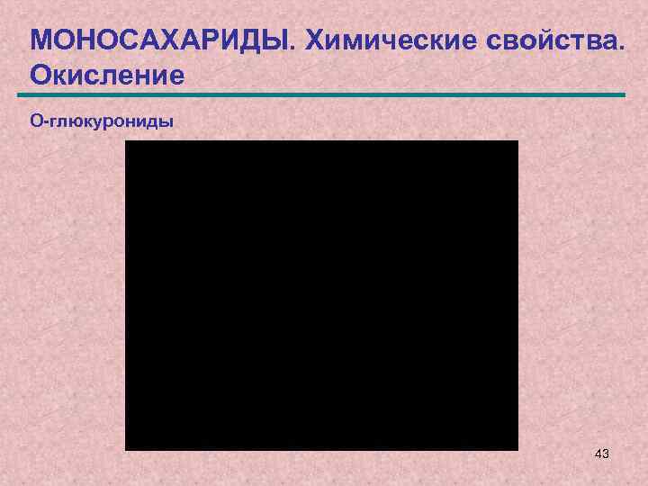 МОНОСАХАРИДЫ. Химические свойства. Окисление О-глюкурониды 43 