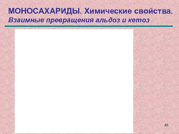 МОНОСАХАРИДЫ. Химические свойства. Взаимные превращения альдоз и кетоз 45 