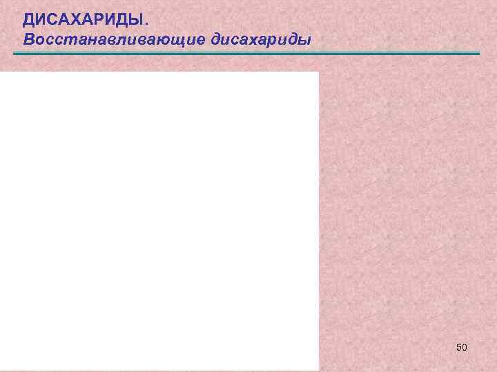 ДИСАХАРИДЫ. Восстанавливающие дисахариды 50 