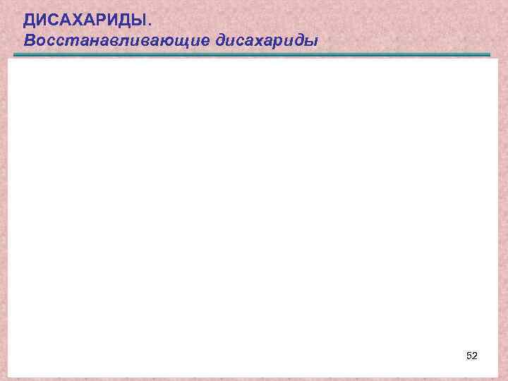 ДИСАХАРИДЫ. Восстанавливающие дисахариды 52 