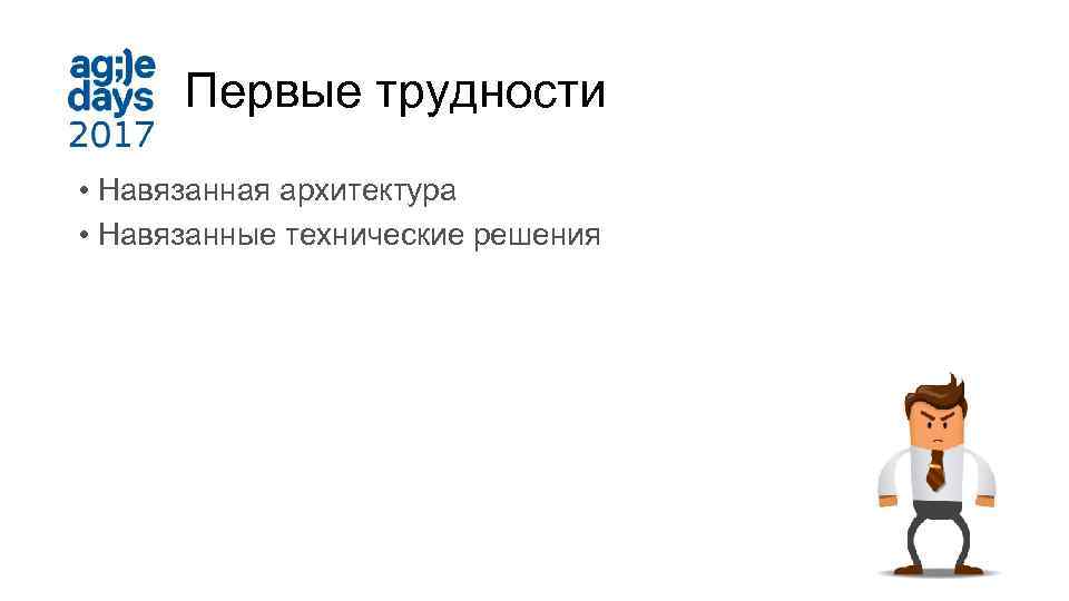 Первые трудности • Навязанная архитектура • Навязанные технические решения 