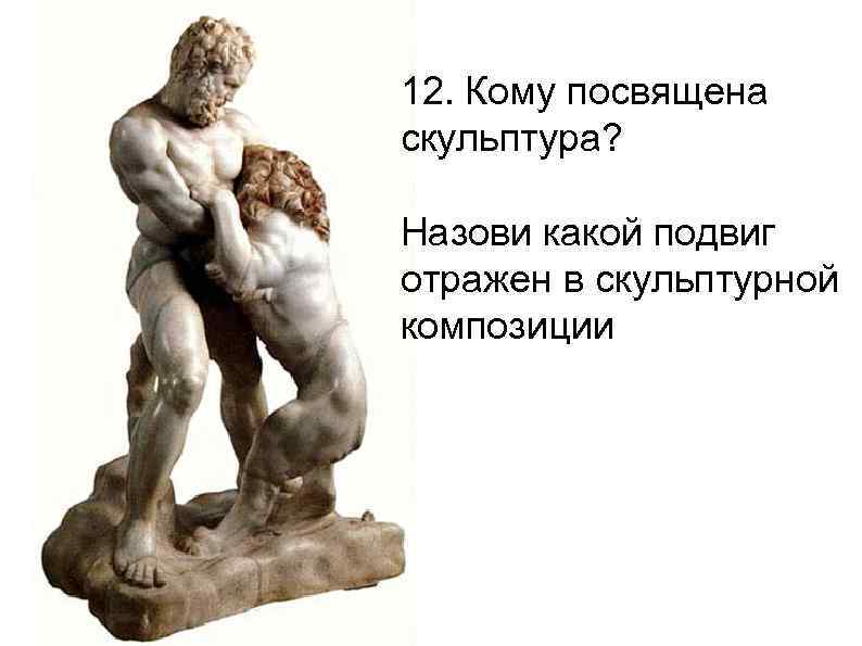 12. Кому посвящена скульптура? Назови какой подвиг отражен в скульптурной композиции 