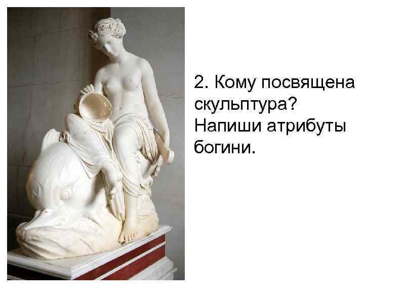 2. Кому посвящена скульптура? Напиши атрибуты богини. 