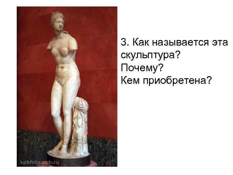 3. Как называется эта скульптура? Почему? Кем приобретена? 