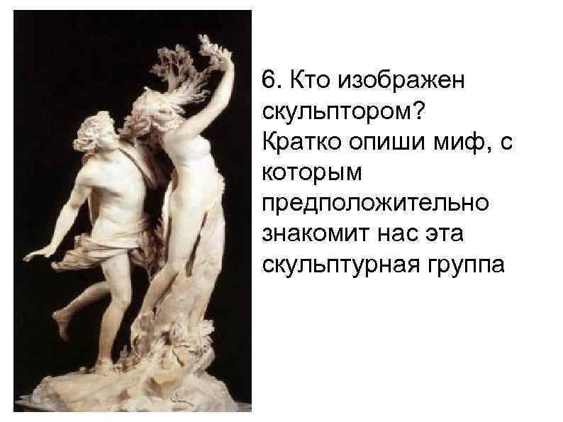 6. Кто изображен скульптором? Кратко опиши миф, с которым предположительно знакомит нас эта скульптурная