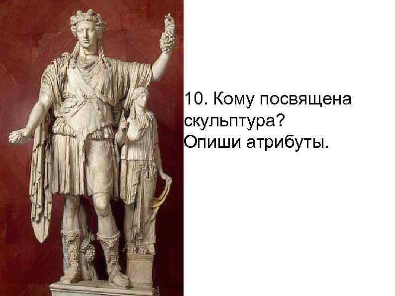 10. Кому посвящена скульптура? Опиши атрибуты. 