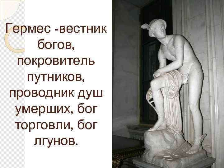 Гермес -вестник богов, покровитель путников, проводник душ умерших, бог торговли, бог лгунов. 