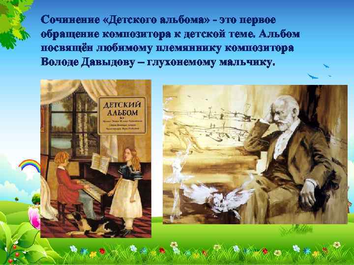 Сочинение «Детского альбома» - это первое обращение композитора к детской теме. Альбом посвящён любимому
