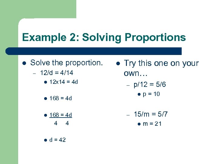 Example 2: Solving Proportions l Solve the proportion. – 12/d = 4/14 l 12