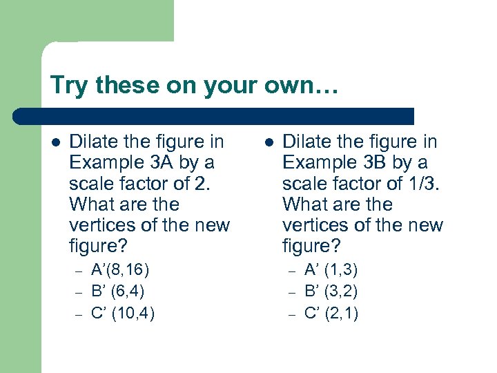Try these on your own… l Dilate the figure in Example 3 A by