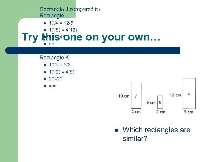 – Rectangle J compared to Rectangle L l l 10/4 = 12/5 10(5) =