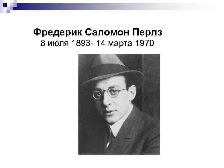 Фредерик Саломон Перлз 8 июля 1893 - 14 марта 1970 