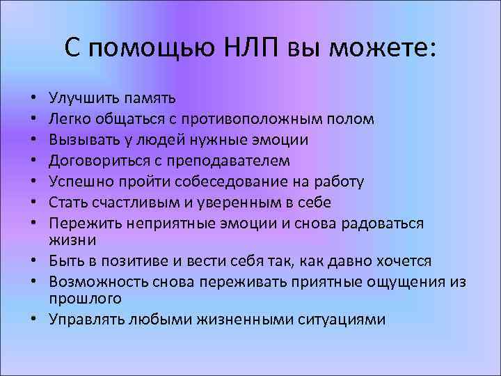 С помощью НЛП вы можете: Улучшить память Легко общаться с противоположным полом Вызывать у