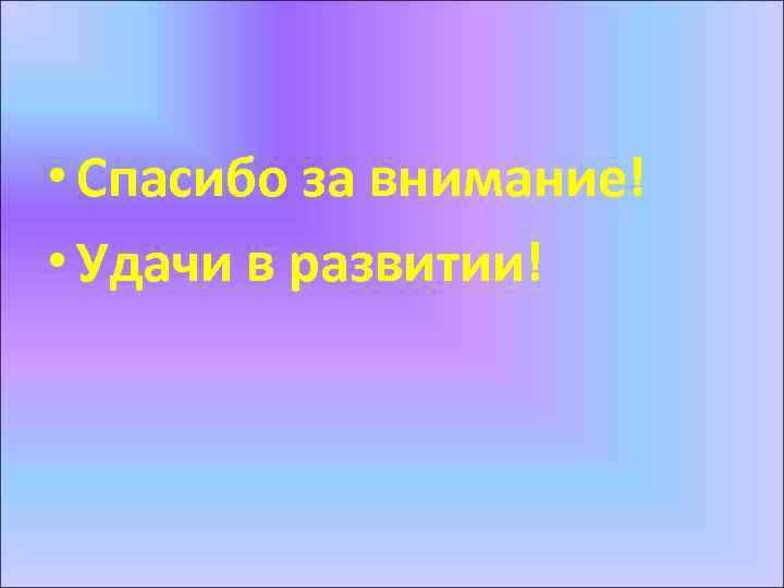  • Спасибо за внимание! • Удачи в развитии! 