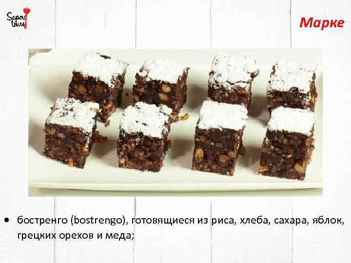 Марке бостренго (bostrengo), готовящиеся из риса, хлеба, сахара, яблок, грецких орехов и меда; 