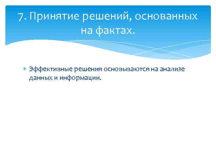 7. Принятие решений, основанных на фактах. Эффективные решения основываются на анализе данных и информации.