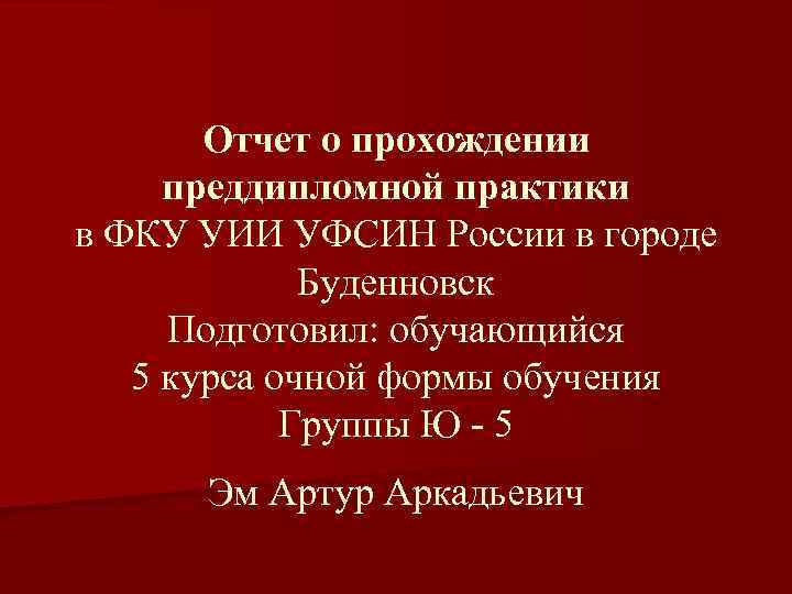 Отчет о прохождении преддипломной практики в ФКУ УИИ УФСИН России в городе Буденновск Подготовил: