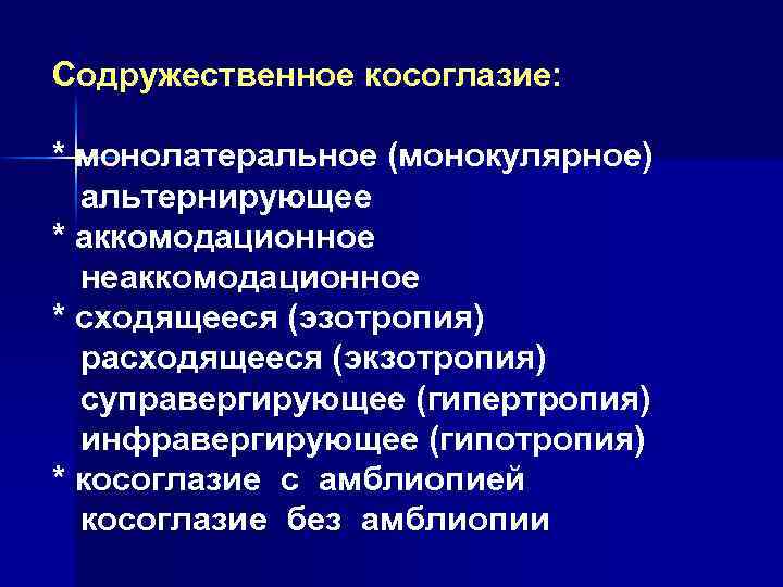 Содружественное косоглазие: * монолатеральное (монокулярное) альтернирующее * аккомодационное неаккомодационное * сходящееся (эзотропия) расходящееся (экзотропия)