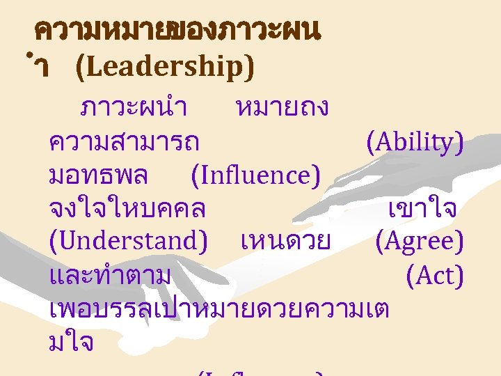 ความหมายของภาวะผน ำ (Leadership) ภาวะผนำ หมายถง ความสามารถ (Ability) มอทธพล (Influence) จงใจใหบคคล เขาใจ (Understand) เหนดวย (Agree)