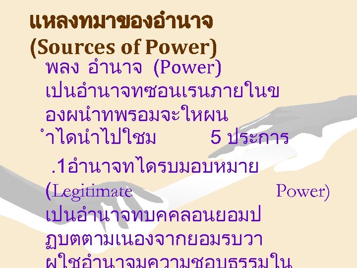 แหลงทมาของอำนาจ (Sources of Power) พลง อำนาจ (Power) เปนอำนาจทซอนเรนภายในข องผนำทพรอมจะใหผน ำไดนำไปใชม 5 ประการ. 1อำนาจทไดรบมอบหมาย (Legitimate