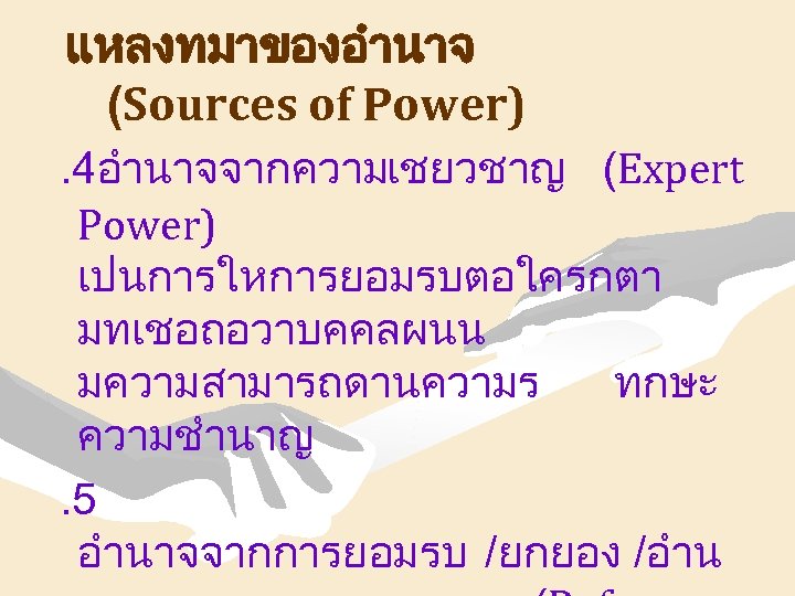 แหลงทมาของอำนาจ (Sources of Power). 4อำนาจจากความเชยวชาญ (Expert Power) เปนการใหการยอมรบตอใครกตา มทเชอถอวาบคคลผนน มความสามารถดานความร ทกษะ ความชำนาญ. 5 อำนาจจากการยอมรบ