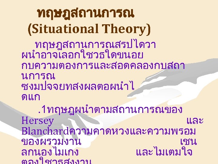 ทฤษฎสถานการณ (Situational Theory) ทฤษฎสถานการณสรปไดวา ผนำอาจเลอกใชวธใดขนอย กบความตองการและสอดคลองกบสถา นการณ ซงมปจจยทสงผลตอผนำไ ดแก. 1ทฤษฎผนำตามสถานการณของ Hersey และ Blanchardความคาดหวงและความพรอม ของผรวมงาน