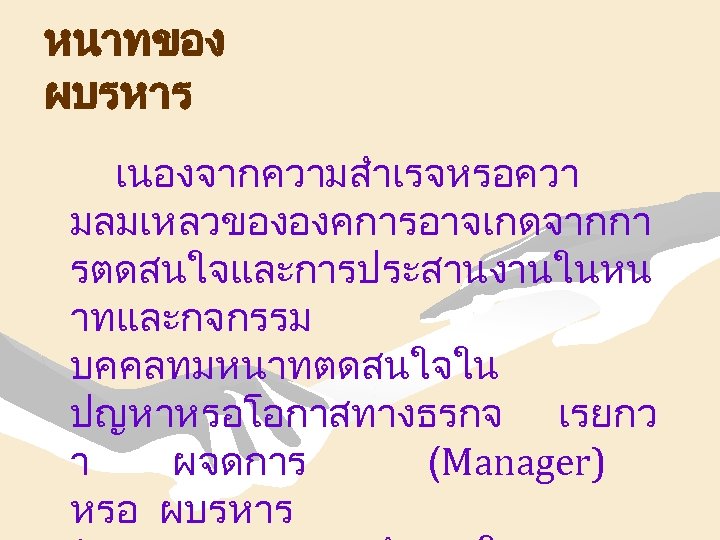 หนาทของ ผบรหาร เนองจากความสำเรจหรอควา มลมเหลวขององคการอาจเกดจากกา รตดสนใจและการประสานงานในหน าทและกจกรรม บคคลทมหนาทตดสนใจใน ปญหาหรอโอกาสทางธรกจ เรยกว า ผจดการ (Manager) หรอ ผบรหาร