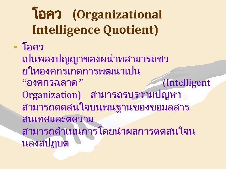 โอคว (Organizational Intelligence Quotient) • โอคว เปนพลงปญญาของผนำทสามารถชว ยใหองคกรเกดการพฒนาเปน “องคกรฉลาด ” (Intelligent Organization) สามารถรบรวามปญหา สามารถตดสนใจบนพนฐานของขอมลสาร