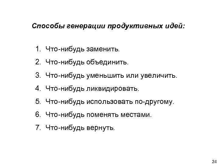 Способы генерации продуктивных идей: 1. Что-нибудь заменить. 2. Что-нибудь объединить. 3. Что-нибудь уменьшить или