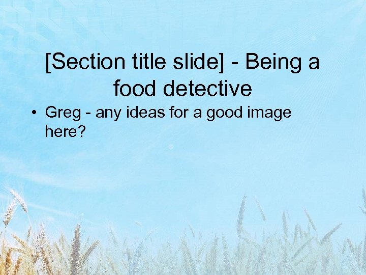 [Section title slide] - Being a food detective • Greg - any ideas for