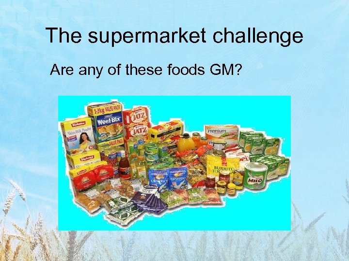 The supermarket challenge Are any of these foods GM? 