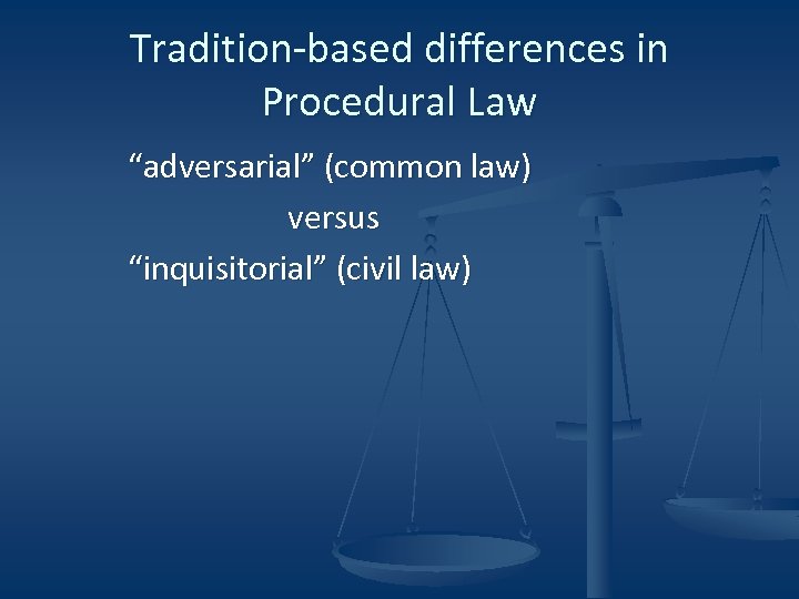 Tradition-based differences in Procedural Law “adversarial” (common law) versus “inquisitorial” (civil law) 
