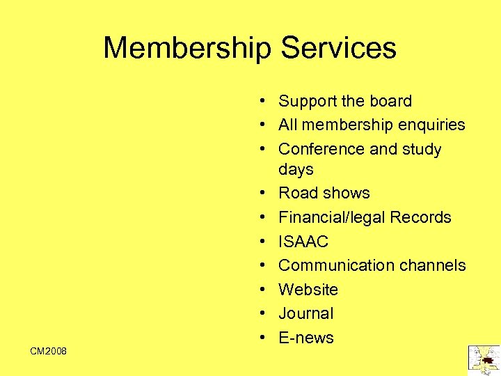 Membership Services CM 2008 • Support the board • All membership enquiries • Conference