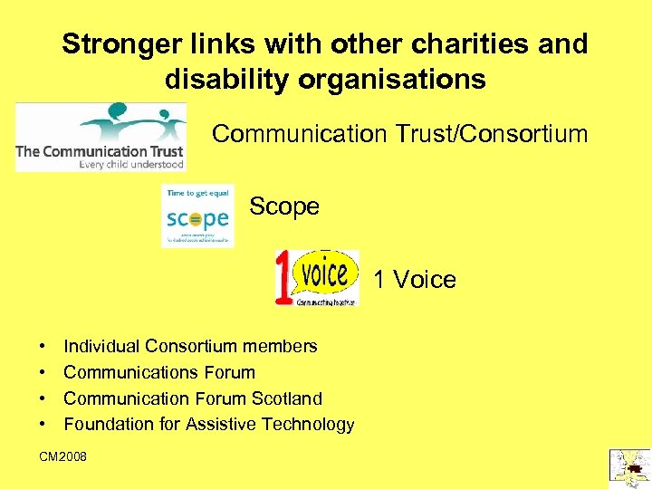 Stronger links with other charities and disability organisations Communication Trust/Consortium Scope 1 Voice •
