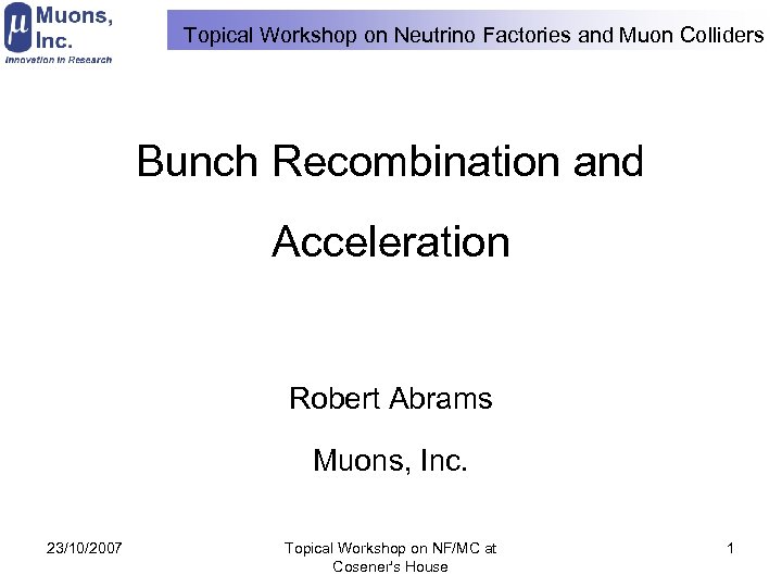 Topical Workshop on Neutrino Factories and Muon Colliders Bunch Recombination and Acceleration Robert Abrams