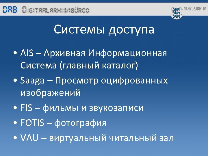 Системы доступa • AIS – Архивная Информационная Система (главный каталог) • Saaga – Просмотр