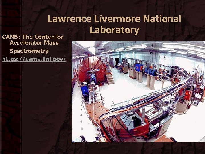 Lawrence Livermore National Laboratory CAMS: The Center for Accelerator Mass Spectrometry https: //cams. llnl.