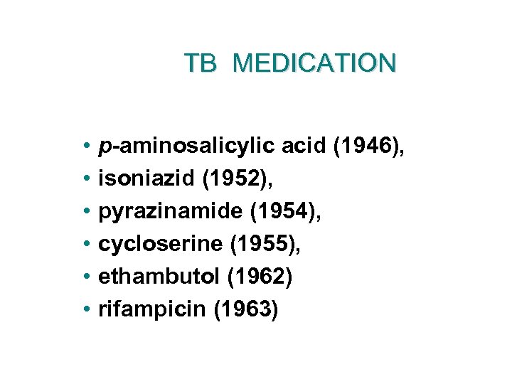 TB MEDICATION • • • p-aminosalicylic acid (1946), isoniazid (1952), pyrazinamide (1954), cycloserine (1955),