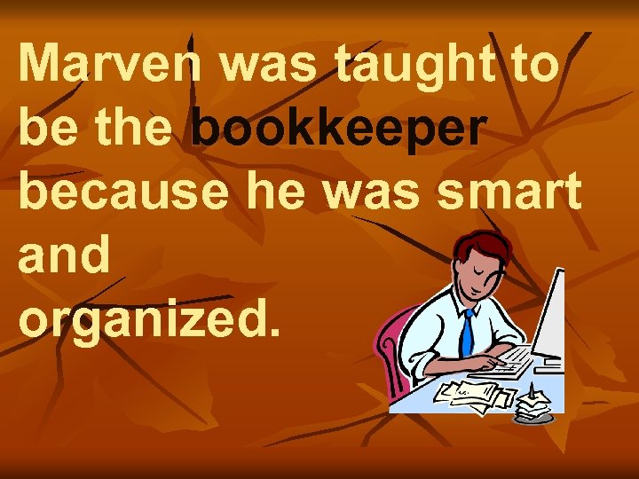 Marven was taught to be the bookkeeper because he was smart and organized. 